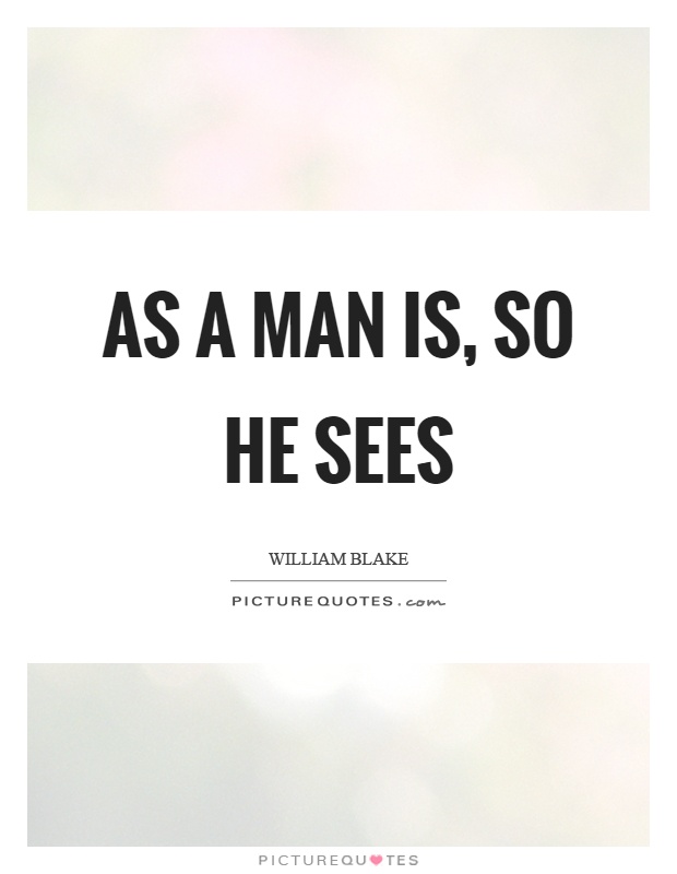 As a man is, so he sees Picture Quote #1