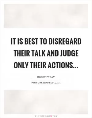 It is best to disregard their talk and judge only their actions Picture Quote #1