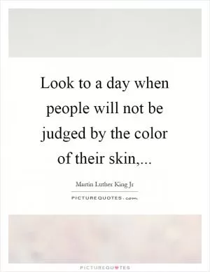 Look to a day when people will not be judged by the color of their skin, Picture Quote #1
