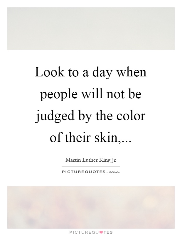 Look to a day when people will not be judged by the color of their skin, Picture Quote #1