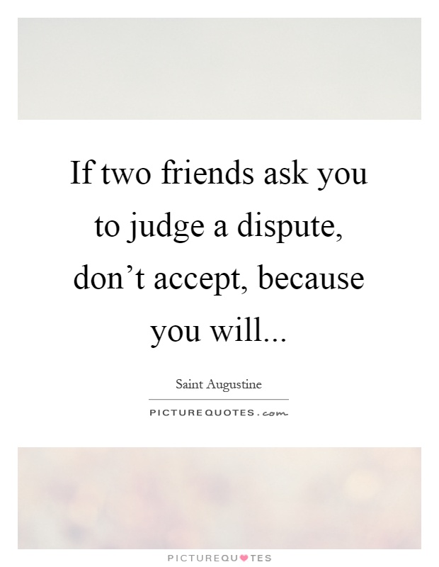 If two friends ask you to judge a dispute, don't accept, because you will Picture Quote #1