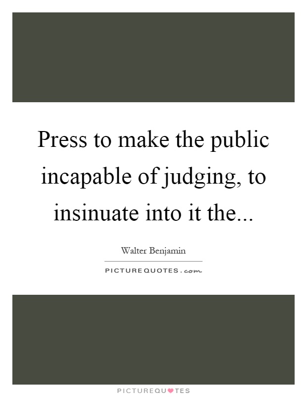 Press to make the public incapable of judging, to insinuate into it the Picture Quote #1