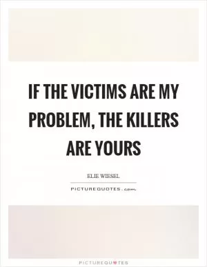 If the victims are my problem, the killers are yours Picture Quote #1