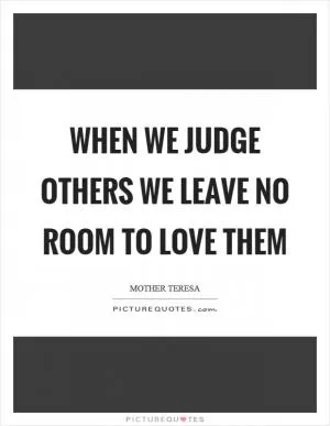 When we judge others we leave no room to love them Picture Quote #1