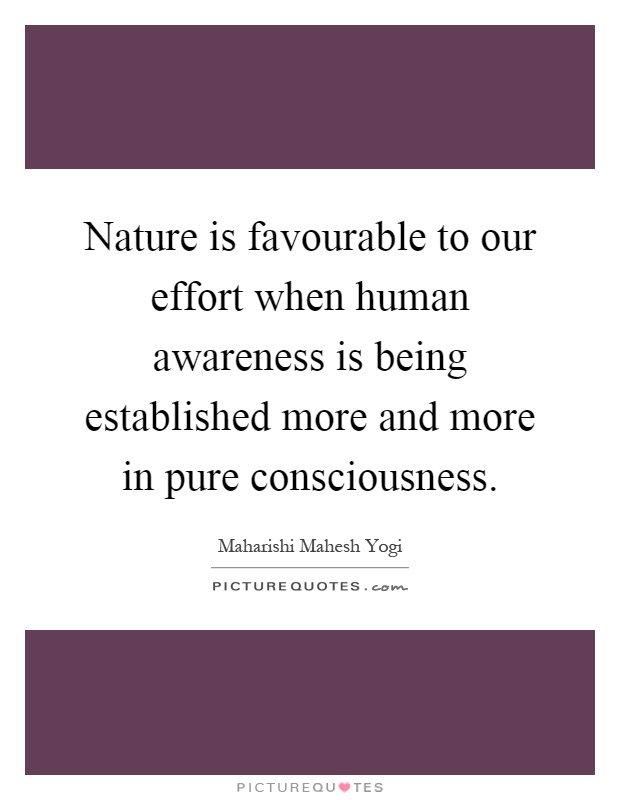 Nature is favourable to our effort when human awareness is being established more and more in pure consciousness Picture Quote #1