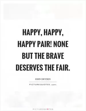Happy, happy, happy pair! None but the brave deserves the fair Picture Quote #1