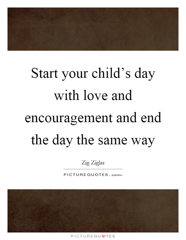 Start your child's day with love and encouragement and end the day the same way Picture Quote #1