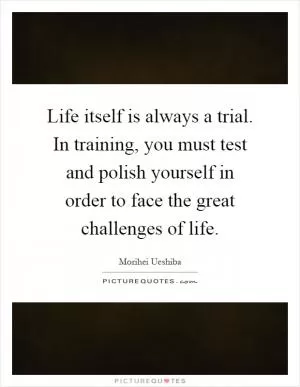 Life itself is always a trial. In training, you must test and polish yourself in order to face the great challenges of life Picture Quote #1