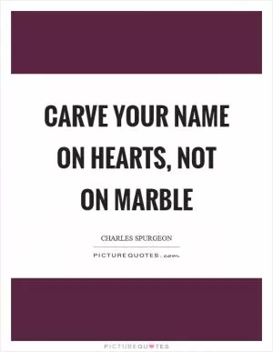 Carve your name on hearts, not on marble Picture Quote #1