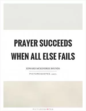 Prayer succeeds when all else fails Picture Quote #1