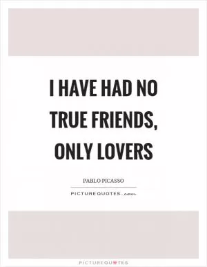 I have had no true friends, only lovers Picture Quote #1