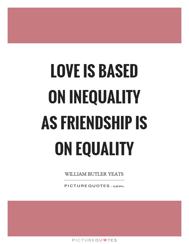 Love is based on inequality as friendship is on equality Picture Quote #1