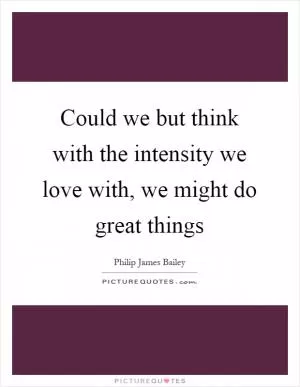 Could we but think with the intensity we love with, we might do great things Picture Quote #1