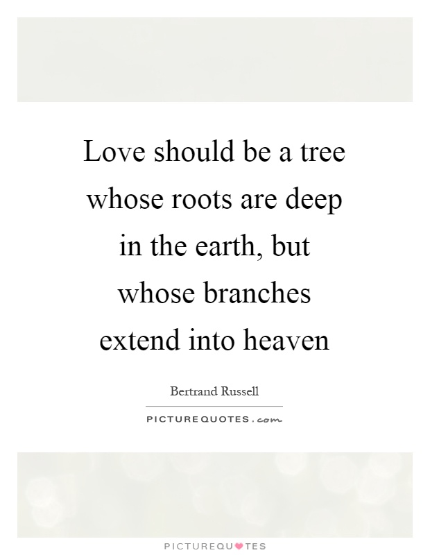 Love should be a tree whose roots are deep in the earth, but whose branches extend into heaven Picture Quote #1