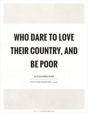 Who dare to love their country, and be poor Picture Quote #1