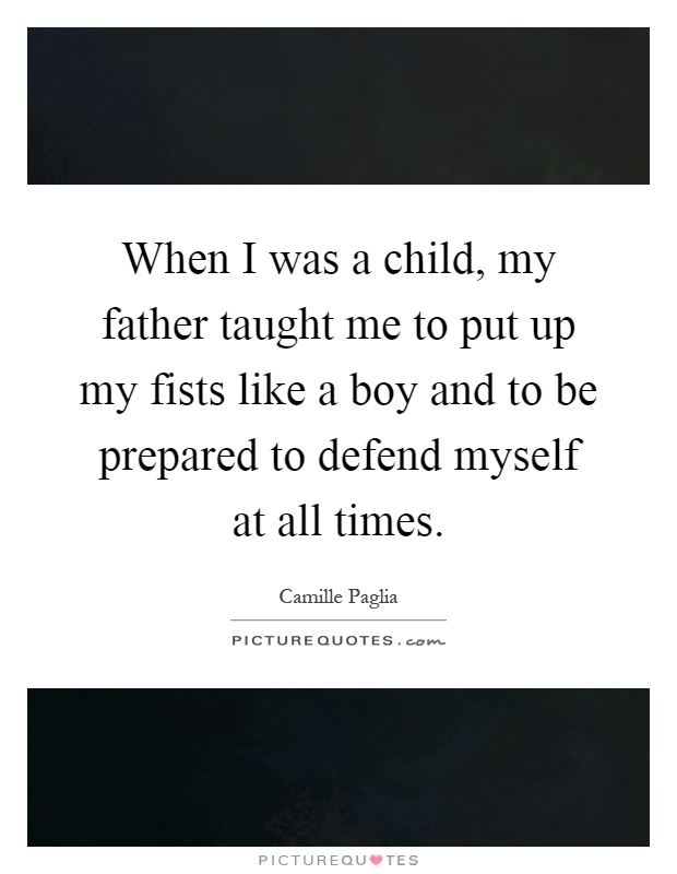 When I was a child, my father taught me to put up my fists like a boy and to be prepared to defend myself at all times Picture Quote #1