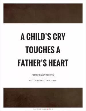 A child’s cry touches a father’s heart Picture Quote #1