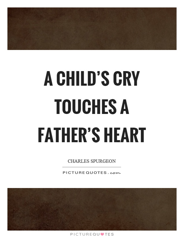 A child's cry touches a father's heart Picture Quote #1