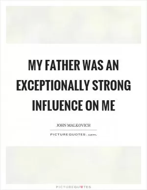 My father was an exceptionally strong influence on me Picture Quote #1