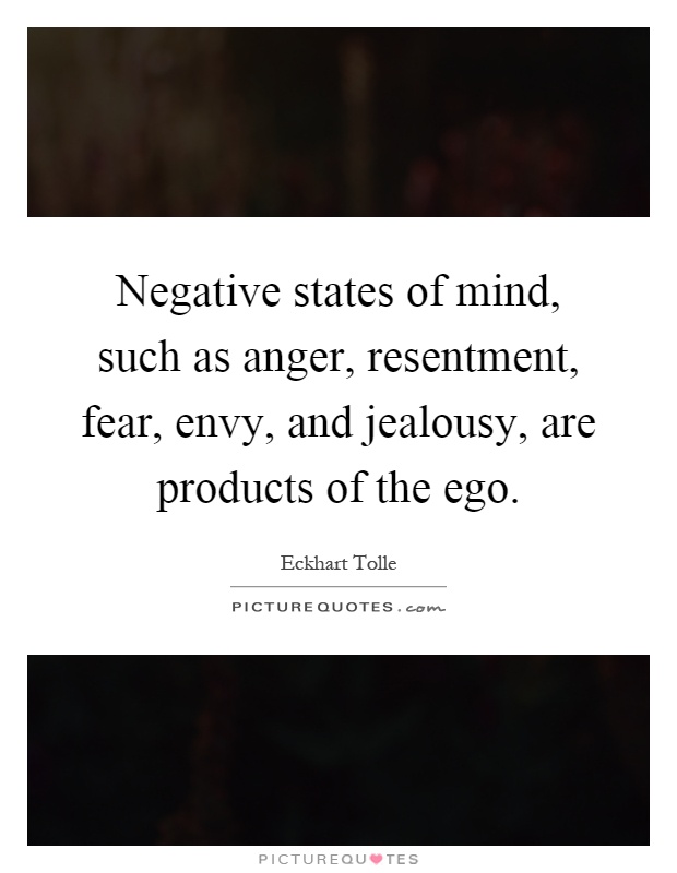 Negative states of mind, such as anger, resentment, fear, envy, and jealousy, are products of the ego Picture Quote #1