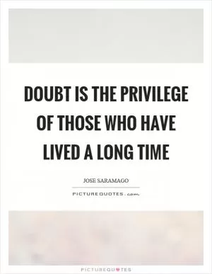 Doubt is the privilege of those who have lived a long time Picture Quote #1