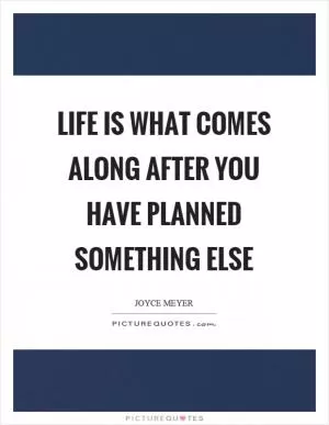 Life is what comes along after you have planned something else Picture Quote #1