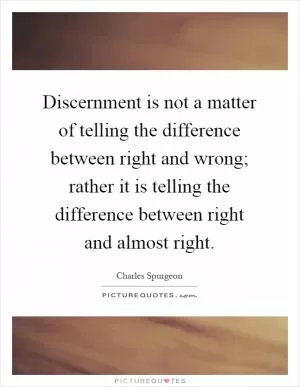 Discernment is not a matter of telling the difference between right and wrong; rather it is telling the difference between right and almost right Picture Quote #1