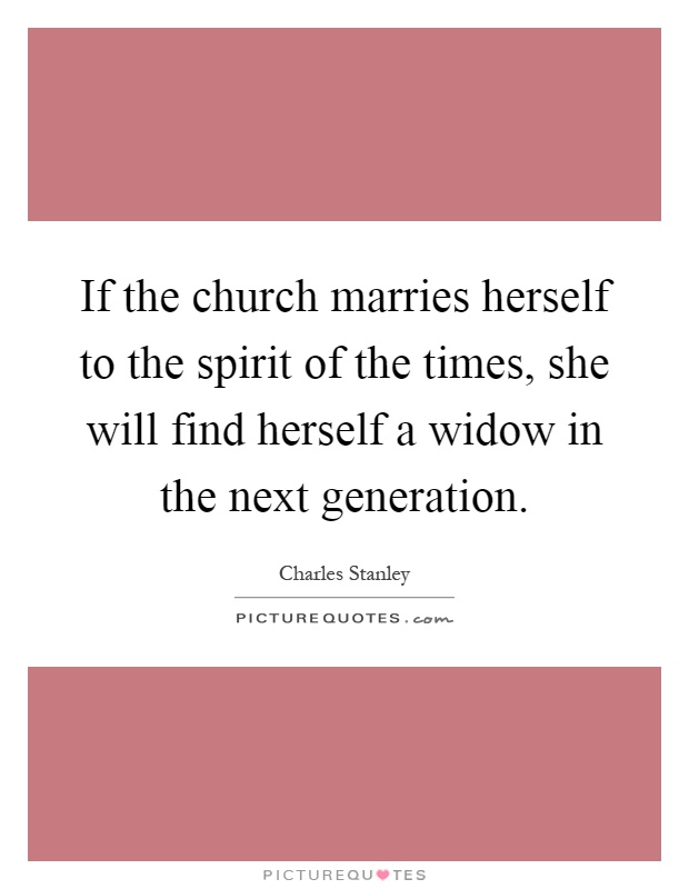 If the church marries herself to the spirit of the times, she will find herself a widow in the next generation Picture Quote #1