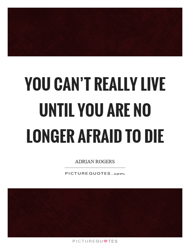 You can't really live until you are no longer afraid to die Picture Quote #1