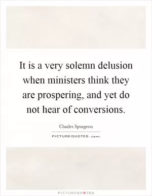 It is a very solemn delusion when ministers think they are prospering, and yet do not hear of conversions Picture Quote #1