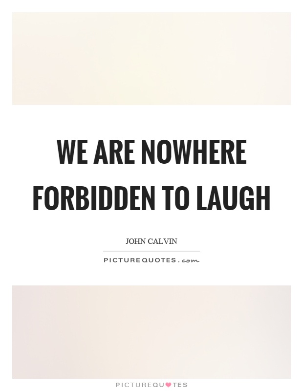 We are nowhere forbidden to laugh Picture Quote #1