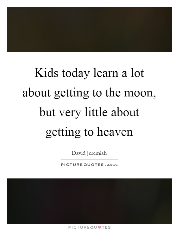 Kids today learn a lot about getting to the moon, but very little about getting to heaven Picture Quote #1