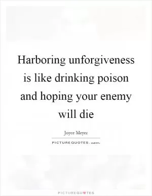 Harboring unforgiveness is like drinking poison and hoping your enemy will die Picture Quote #1