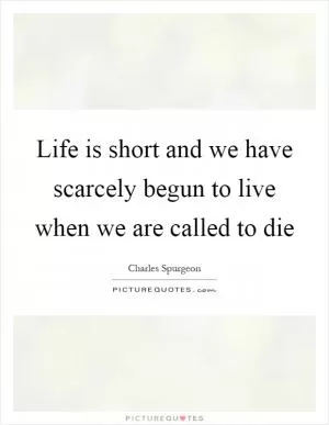 Life is short and we have scarcely begun to live when we are called to die Picture Quote #1