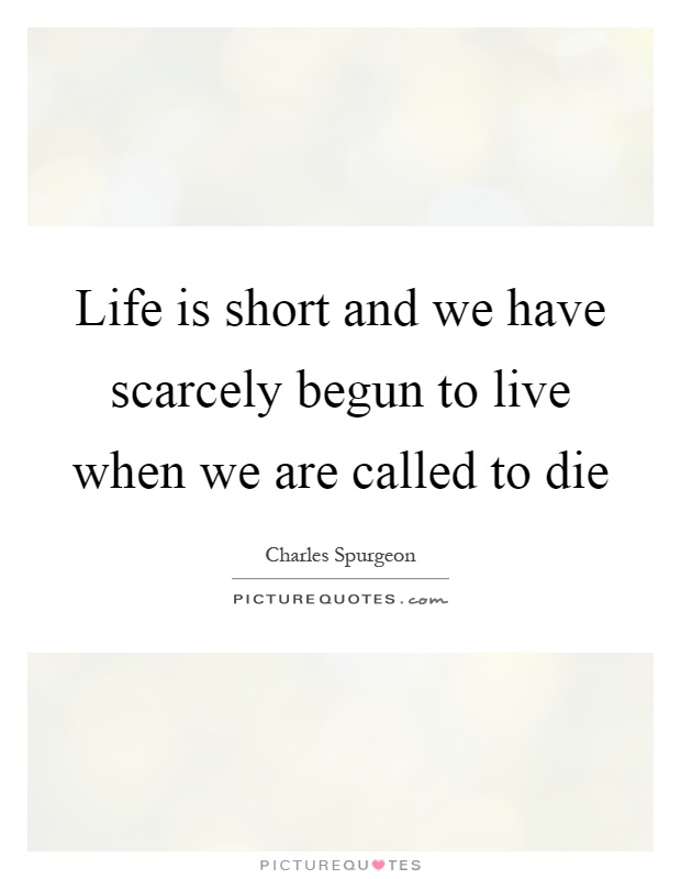 Life is short and we have scarcely begun to live when we are called to die Picture Quote #1