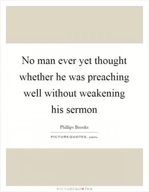 No man ever yet thought whether he was preaching well without weakening his sermon Picture Quote #1