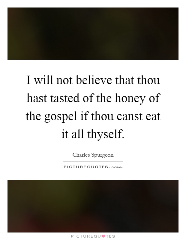 I will not believe that thou hast tasted of the honey of the gospel if thou canst eat it all thyself Picture Quote #1