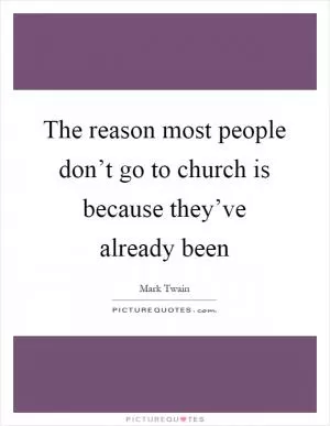 The reason most people don’t go to church is because they’ve already been Picture Quote #1