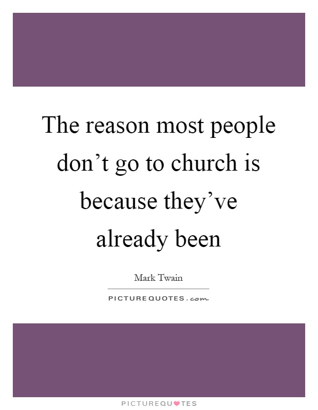 The reason most people don't go to church is because they've already been Picture Quote #1