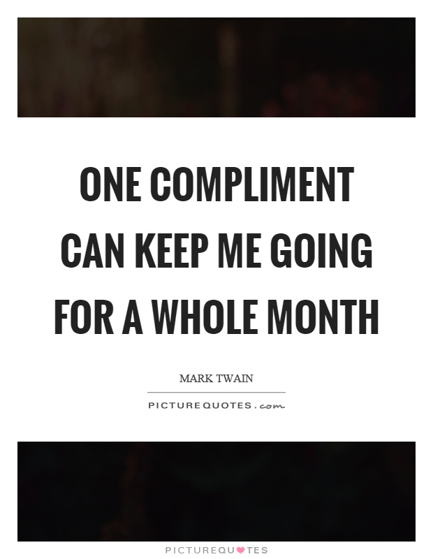 One compliment can keep me going for a whole month Picture Quote #1