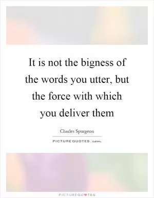 It is not the bigness of the words you utter, but the force with which you deliver them Picture Quote #1