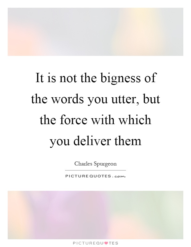 It is not the bigness of the words you utter, but the force with which you deliver them Picture Quote #1