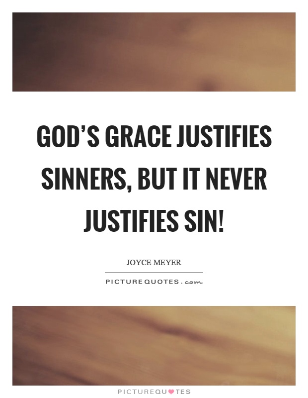 God's grace justifies sinners, but it never justifies sin! Picture Quote #1