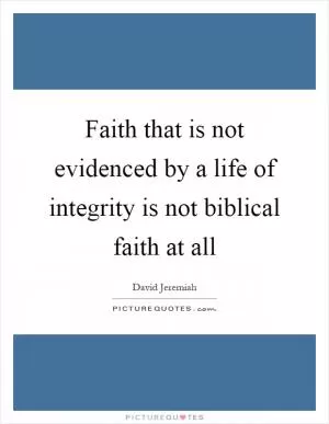 Faith that is not evidenced by a life of integrity is not biblical faith at all Picture Quote #1