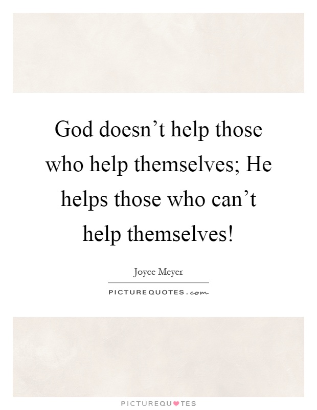 God doesn't help those who help themselves; He helps those who can't help themselves! Picture Quote #1