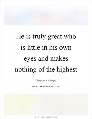 He is truly great who is little in his own eyes and makes nothing of the highest Picture Quote #1