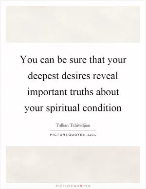You can be sure that your deepest desires reveal important truths about your spiritual condition Picture Quote #1