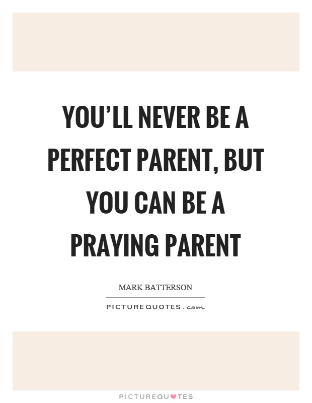 You'll never be a perfect parent, but you can be a praying parent Picture Quote #1