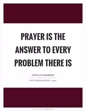 Prayer is the answer to every problem there is Picture Quote #1