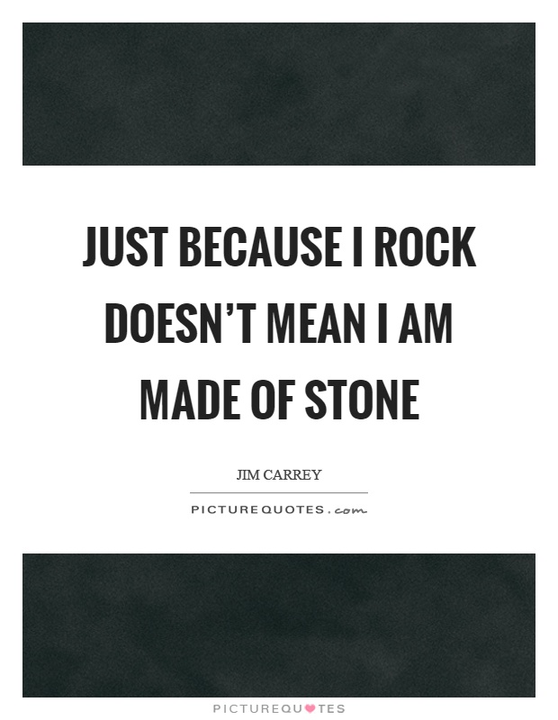 Just because I rock doesn't mean I am made of stone Picture Quote #1